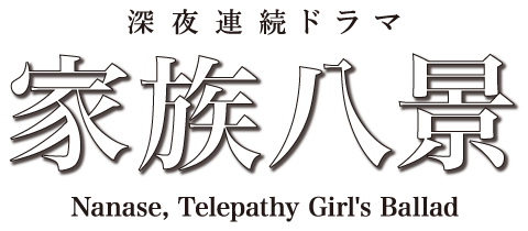 深夜連続ドラマ 『家族八景 Nanase, Telepathy Girl's Ballad』